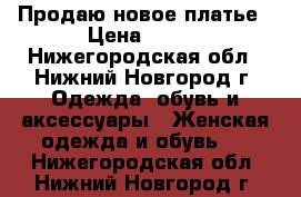 Продаю новое платье › Цена ­ 300 - Нижегородская обл., Нижний Новгород г. Одежда, обувь и аксессуары » Женская одежда и обувь   . Нижегородская обл.,Нижний Новгород г.